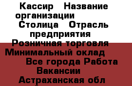 Кассир › Название организации ­ Outstaff Столица › Отрасль предприятия ­ Розничная торговля › Минимальный оклад ­ 36 000 - Все города Работа » Вакансии   . Астраханская обл.,Астрахань г.